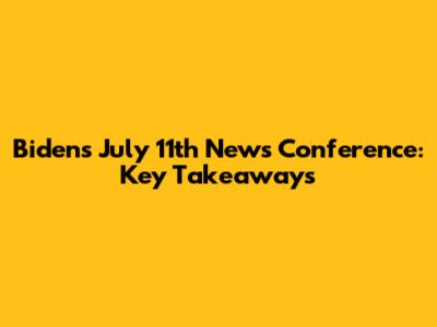 Biden's July 11th News Conference: Key Takeaways