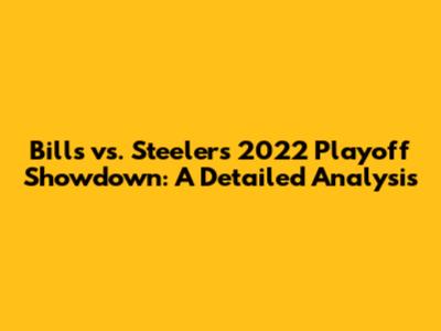 Bills vs. Steelers 2022 Playoff Showdown: A Detailed Analysis