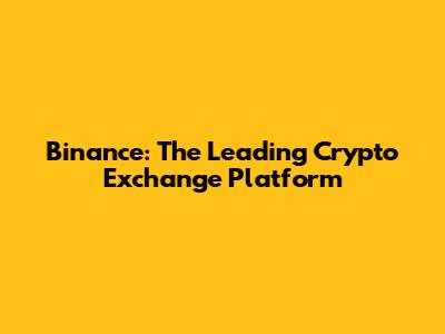 Binance: The Leading Crypto Exchange Platform