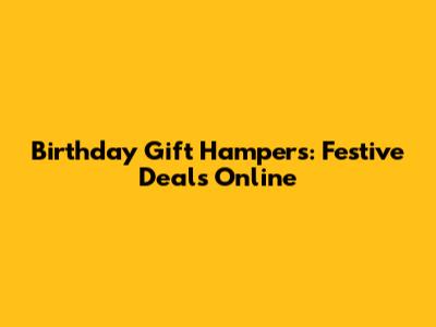 Birthday Gift Hampers: Festive Deals Online