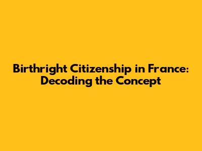 Birthright Citizenship in France: Decoding the Concept