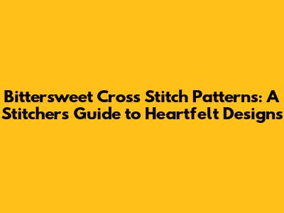 Bittersweet Cross Stitch Patterns: A Stitcher's Guide to Heartfelt Designs