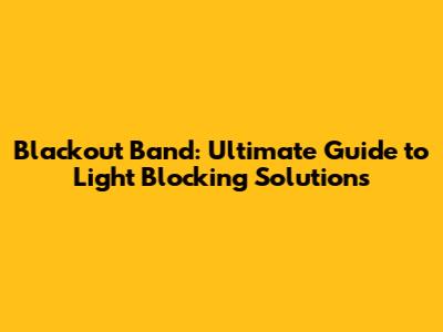 Blackout Band: Ultimate Guide to Light Blocking Solutions