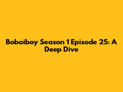 Boboiboy Season 1 Episode 25: A Deep Dive