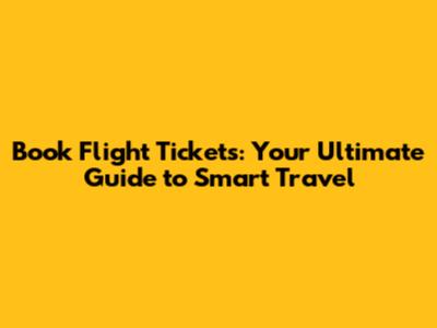 Book Flight Tickets: Your Ultimate Guide to Smart Travel