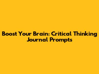 Boost Your Brain: Critical Thinking Journal Prompts