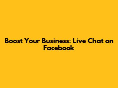 Boost Your Business: Live Chat on Facebook