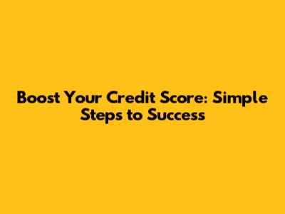 Boost Your Credit Score: Simple Steps to Success