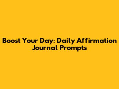 Boost Your Day: Daily Affirmation Journal Prompts