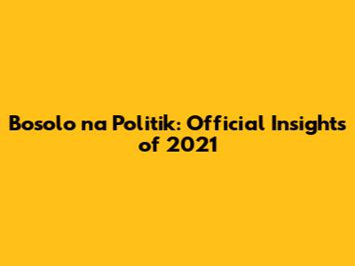 Bosolo na Politik: Official Insights of 2021