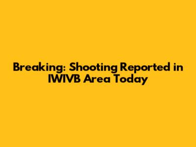 Breaking: Shooting Reported in IWIVB Area Today