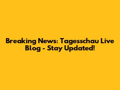 Breaking News: Tagesschau Live Blog - Stay Updated!