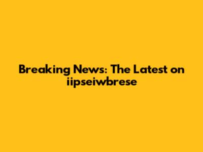 Breaking News: The Latest on iipseiwbrese