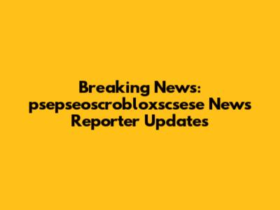 Breaking News: psepseoscrobloxscsese News Reporter Updates
