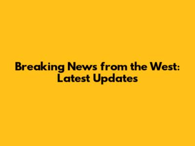 Breaking News from the West: Latest Updates