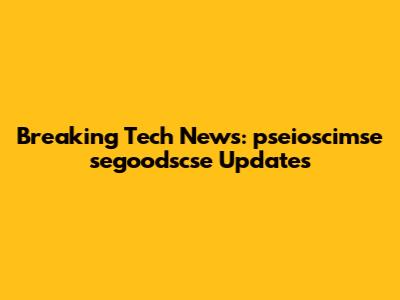 Breaking Tech News: pseiosci'mse segoodscse Updates