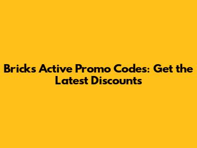 Bricks Active Promo Codes: Get the Latest Discounts
