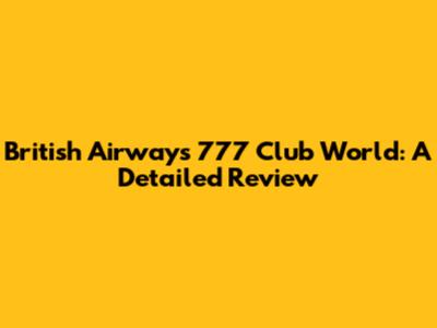 British Airways 777 Club World: A Detailed Review