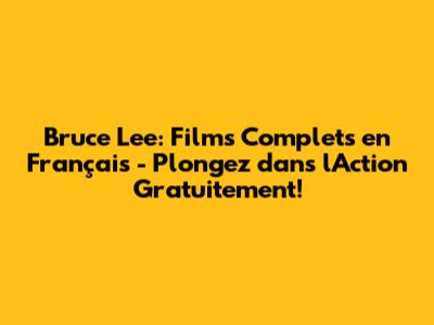 Bruce Lee: Films Complets en Français - Plongez dans l'Action Gratuitement!