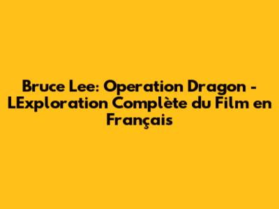 Bruce Lee: Operation Dragon - L'Exploration Complète du Film en Français