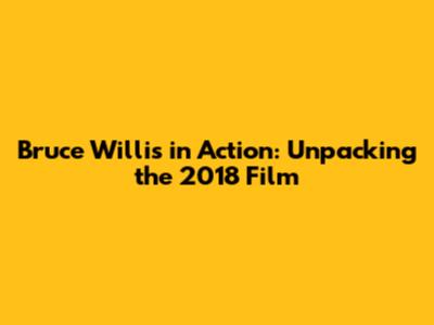 Bruce Willis in Action: Unpacking the 2018 Film