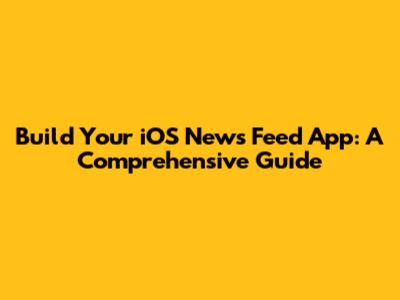 Build Your iOS News Feed App: A Comprehensive Guide