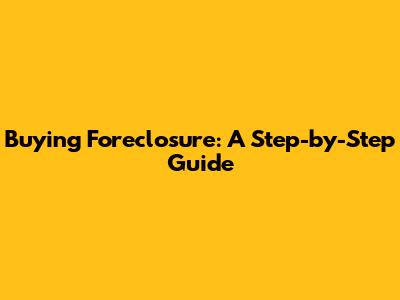Buying Foreclosure: A Step-by-Step Guide