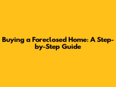 Buying a Foreclosed Home: A Step-by-Step Guide