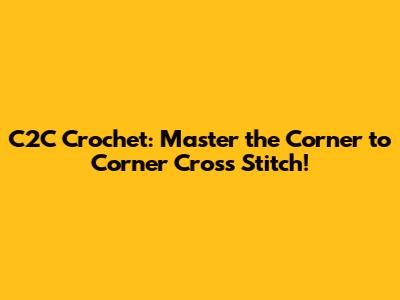 C2C Crochet: Master the Corner to Corner Cross Stitch!