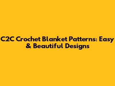 C2C Crochet Blanket Patterns: Easy & Beautiful Designs