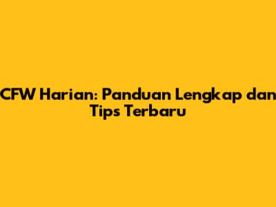CFW Harian: Panduan Lengkap dan Tips Terbaru