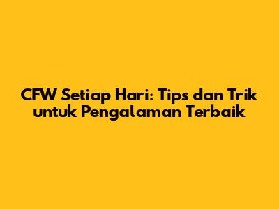 CFW Setiap Hari: Tips dan Trik untuk Pengalaman Terbaik