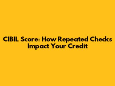 CIBIL Score: How Repeated Checks Impact Your Credit