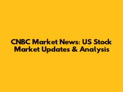 CNBC Market News: US Stock Market Updates & Analysis