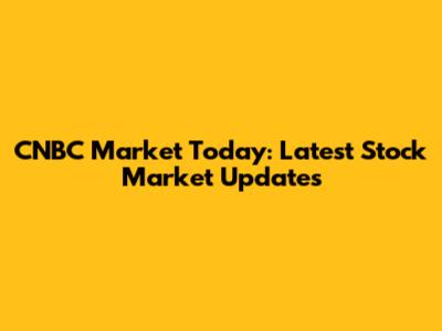 CNBC Market Today: Latest Stock Market Updates