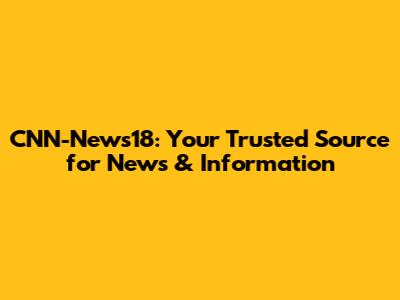 CNN-News18: Your Trusted Source for News & Information