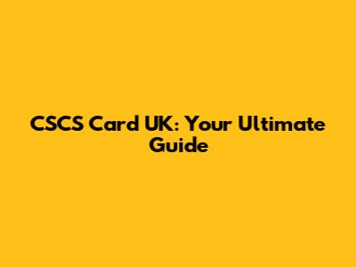 CSCS Card UK: Your Ultimate Guide
