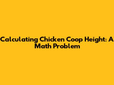 Calculating Chicken Coop Height: A Math Problem