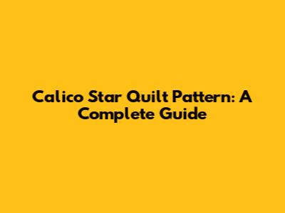 Calico Star Quilt Pattern: A Complete Guide