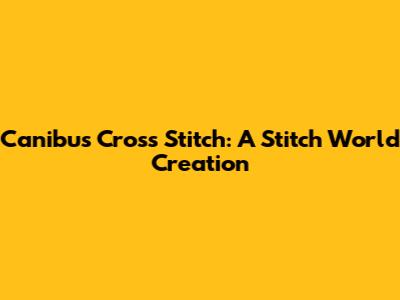 Canibus Cross Stitch: A Stitch World Creation
