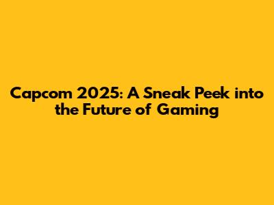 Capcom 2025: A Sneak Peek into the Future of Gaming