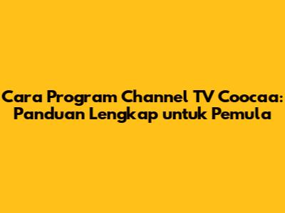 Cara Program Channel TV Coocaa: Panduan Lengkap untuk Pemula