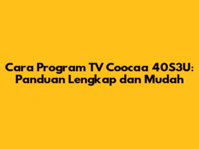 Cara Program TV Coocaa 40S3U: Panduan Lengkap dan Mudah