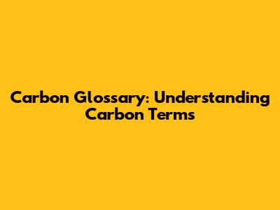 Carbon Glossary: Understanding Carbon Terms