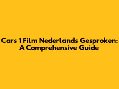 Cars 1 Film Nederlands Gesproken: A Comprehensive Guide