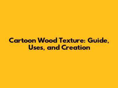 Cartoon Wood Texture: Guide, Uses, and Creation