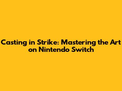 Casting in Strike: Mastering the Art on Nintendo Switch