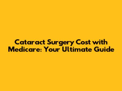 Cataract Surgery Cost with Medicare: Your Ultimate Guide