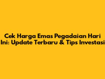 Cek Harga Emas Pegadaian Hari Ini: Update Terbaru & Tips Investasi