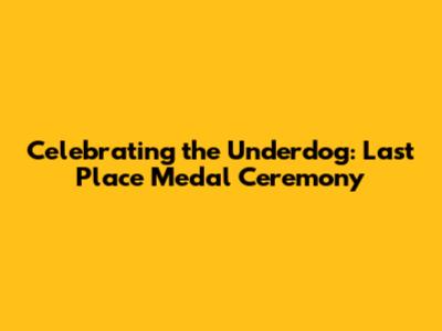 Celebrating the Underdog: Last Place Medal Ceremony